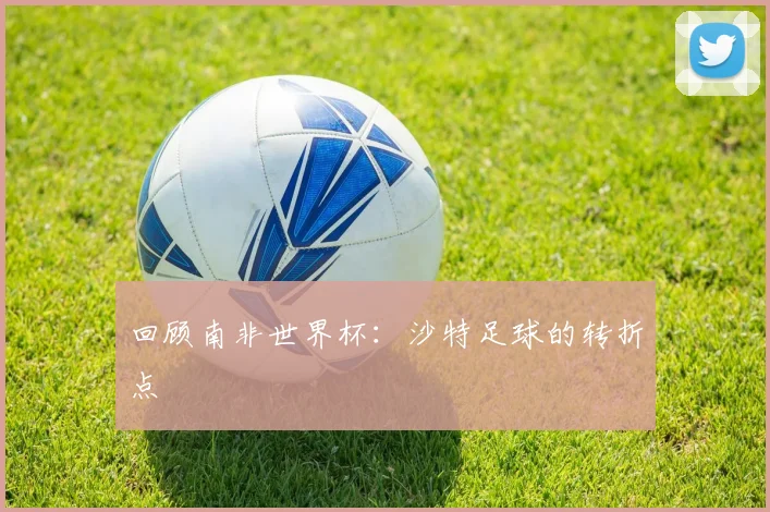 回顾南非世界杯：沙特足球的转折点