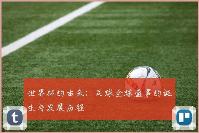 世界杯的由来：足球全球盛事的诞生与发展历程