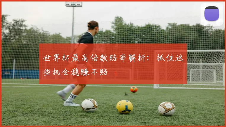 世界杯最高倍数赔率解析：抓住这些机会稳赚不赔