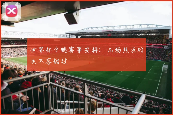 世界杯今晚赛事安排：几场焦点对决不容错过