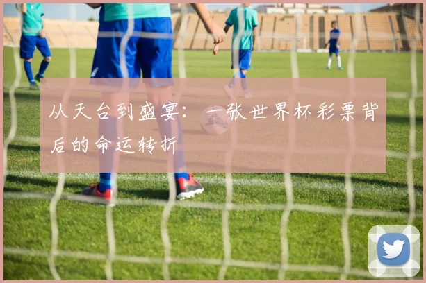 从天台到盛宴：一张世界杯彩票背后的命运转折