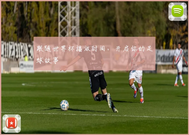 跟随世界杯播放时间，开启你的足球故事
